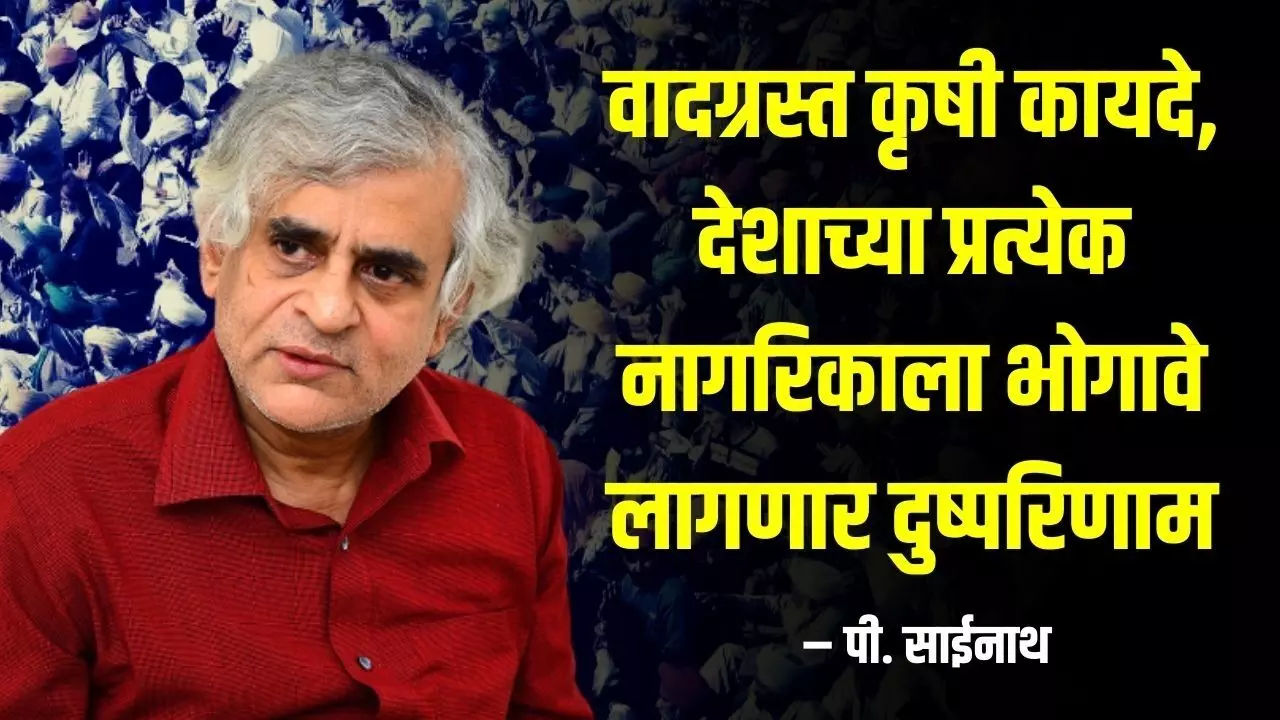 वादग्रस्त कृषी कायदे, देशाच्या प्रत्येक नागरिकाला भोगावे लागणार दुष्परिणाम – पी. साईनाथ