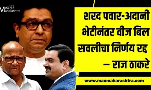 शरद पवार-अदानी भेटीनंतर वीज बिल सवलीचा निर्णय रद्द – राज ठाकरे