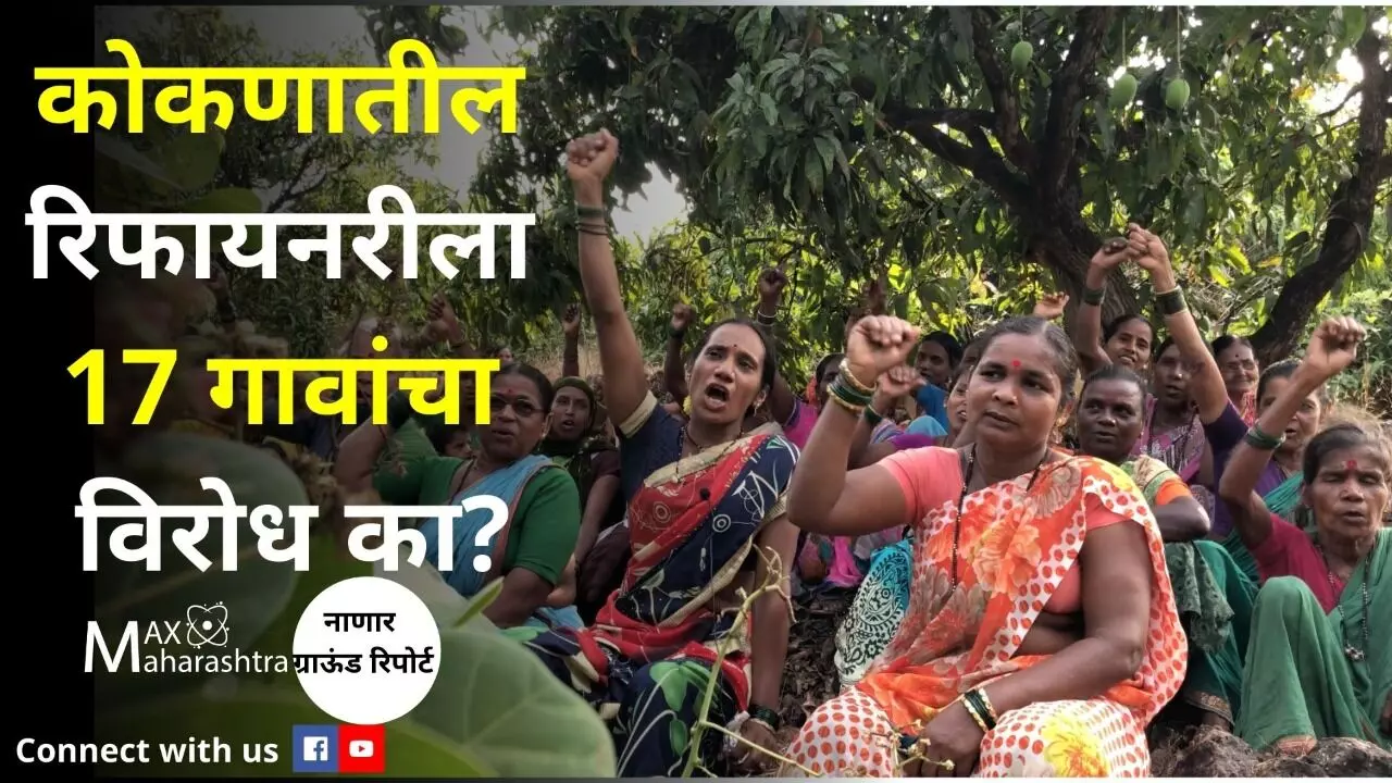 Nanar​ Ground Report : कोकणातील रिफायनरीला 17 गावांचा विरोध का?