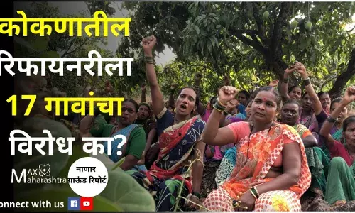 Nanar​ Ground Report : कोकणातील रिफायनरीला 17 गावांचा विरोध का?