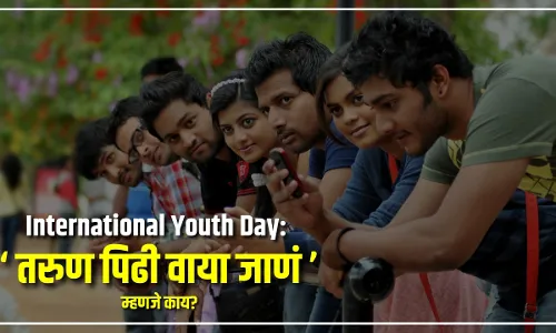 International Youth Day : तरुण पिढी वाया जाणं म्हणजे काय? International Youth Day : तरुण पिढी वाया जाणं म्हणजे काय?