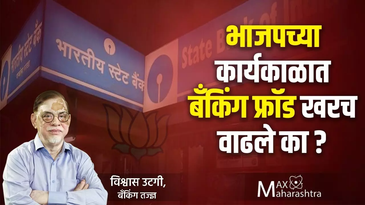 भाजपच्या कार्यकाळात बँकिंग फ्रॉड खरच वाढले का? बँकिंग तज्ञ विश्वास उटगी