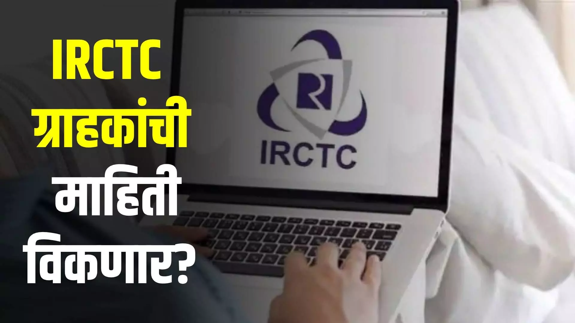 IRCTC ग्राहकांची माहिती विकून कमावणार 1 हजार कोटी?