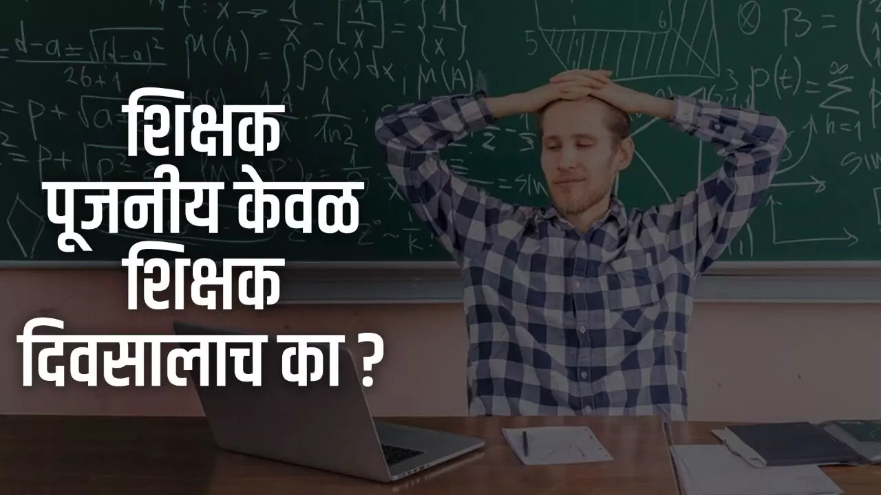 शिक्षक पूजनीय केवळ शिक्षक दिवसालाच का ?