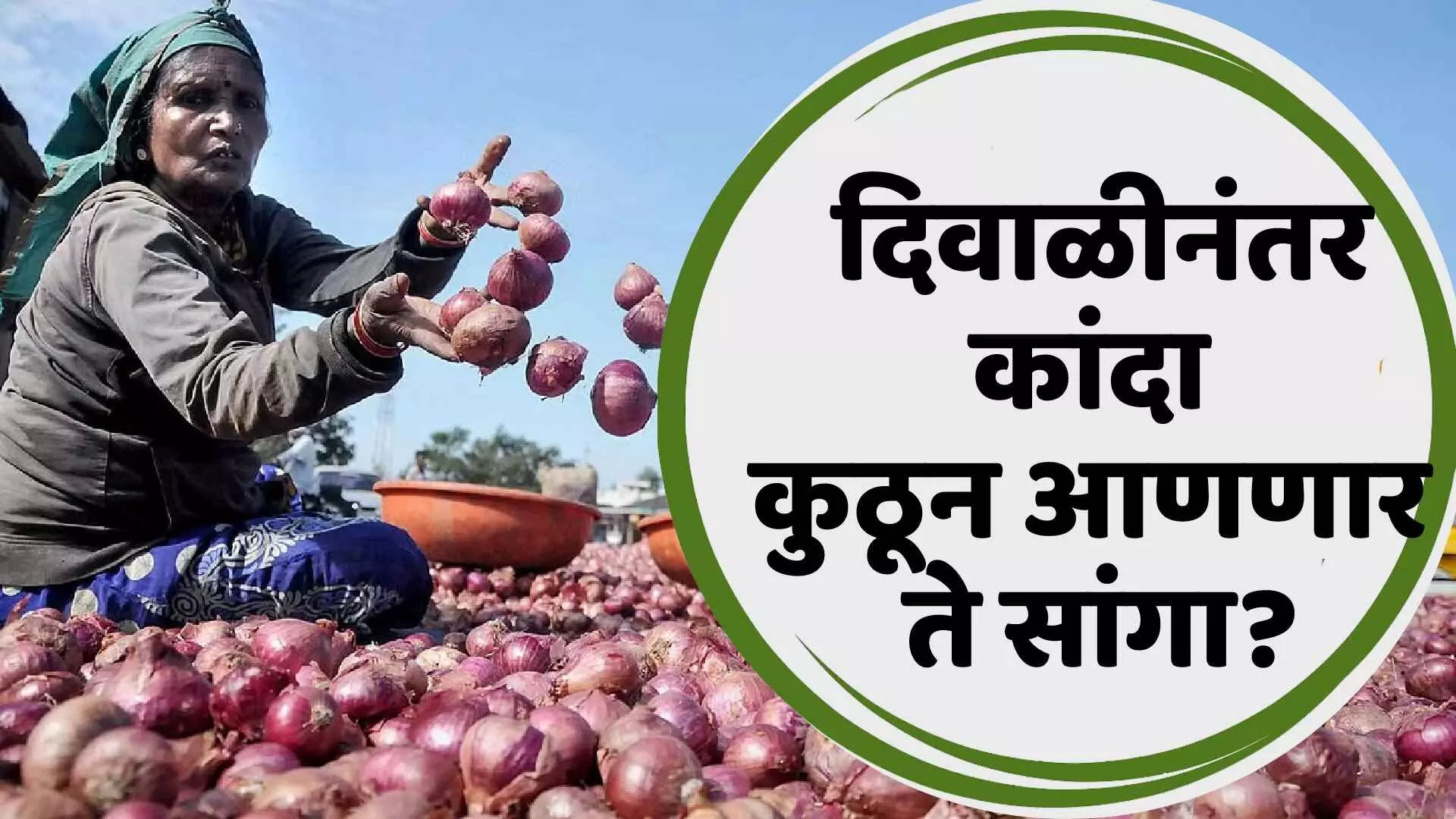 Onion Crises : दिवाळीनंतर कांदा कुठून आणणार ते सांगा?