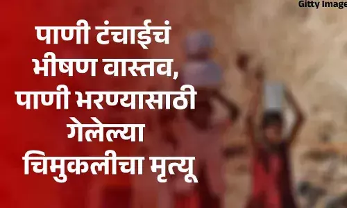 पाणी टंचाईचे भीषण वास्तव, पाणी भरण्यासाठी गेलेल्या चिमुकलीचा मृत्यू पाणी टंचाईचे भीषण वास्तव, पाणी भरण्यासाठी गेलेल्या चिमुकलीचा मृत्यू
