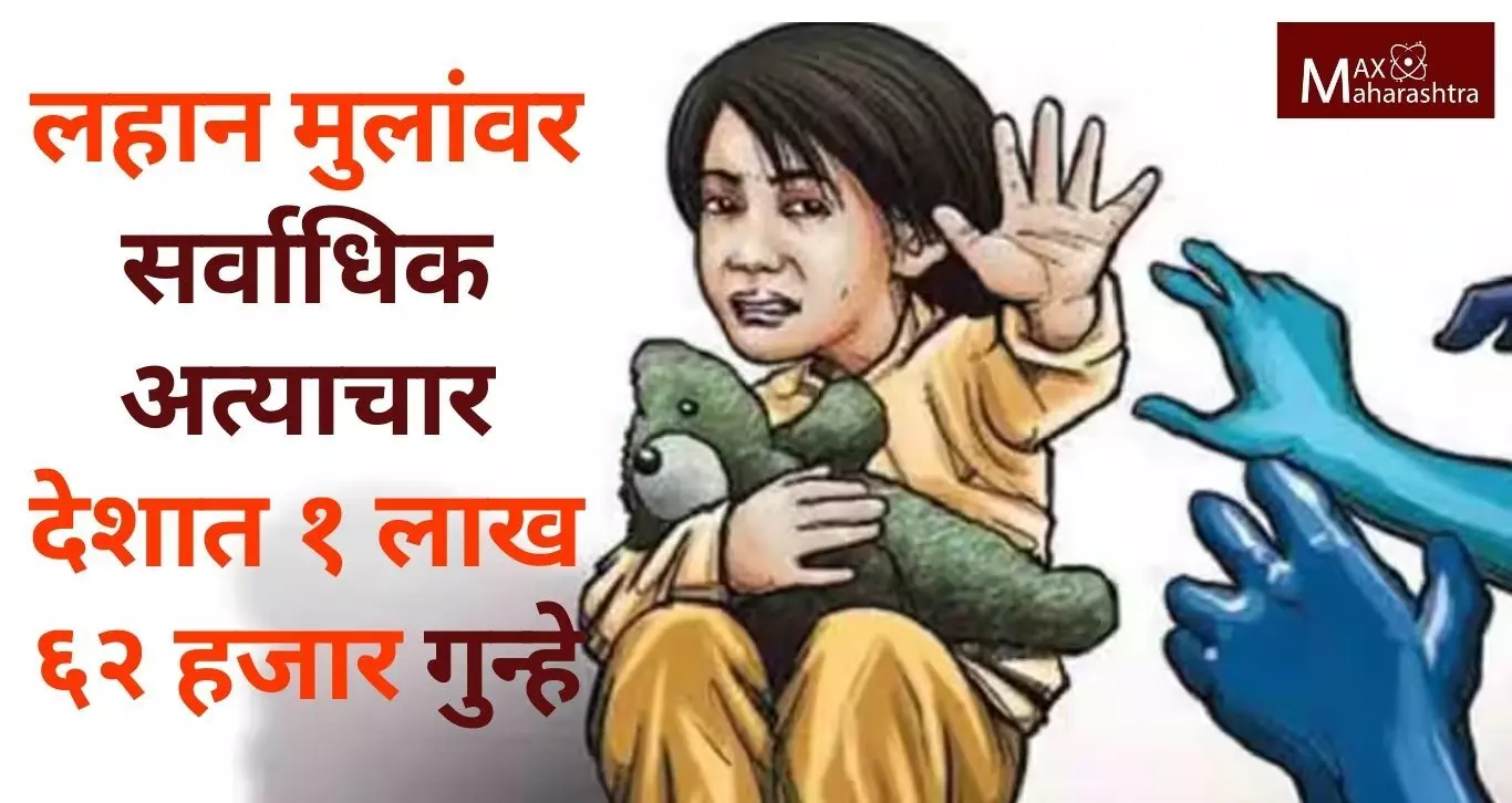 महाराष्ट्रासह मुंबईत लहान मुलांवर सर्वाधिक अत्याचार ; देशात १ लाख ६२ हजार गुन्हे