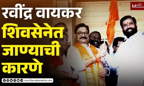 रवींद्र वायकर शिवसेनेत का गेले ? रवींद्र वायकर शिवसेनेत का गेले ?