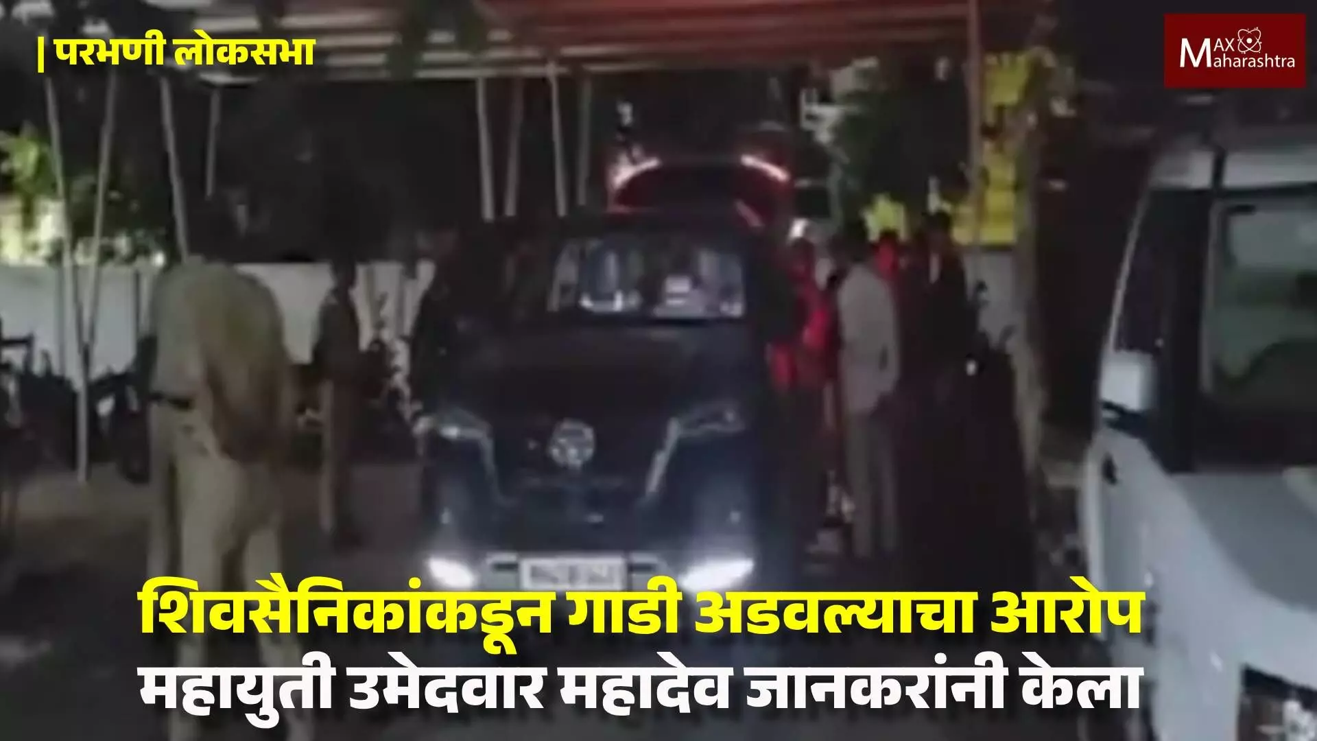 Parbhani Loksabha | जानकरांची गाडी आडवल्याने वातावरण तापले...! वाचा
