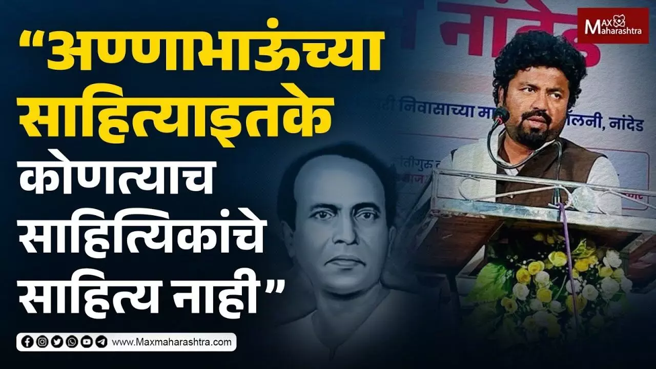“अण्णाभाऊंच्या साहित्या इतके कोणत्याच साहित्यिकांचे साहित्य नाही”