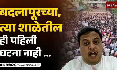 “बदलापूरच्या त्या शाळेतील, ही पहिली घटना नाही”
