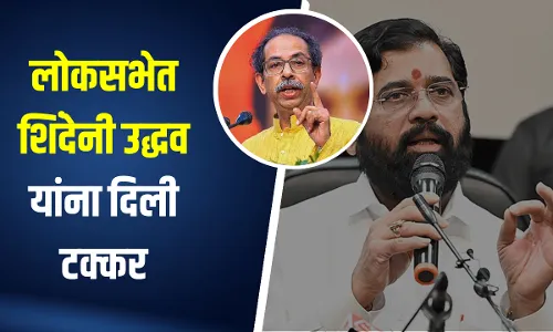 लोकसभेत शिंदेनी उद्धव यांना दिली टक्कर