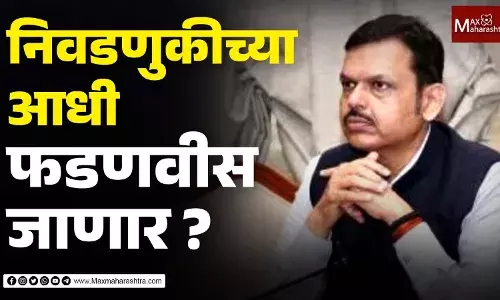 निवडणुकीच्या आधी फडणवीस जाणार ?
