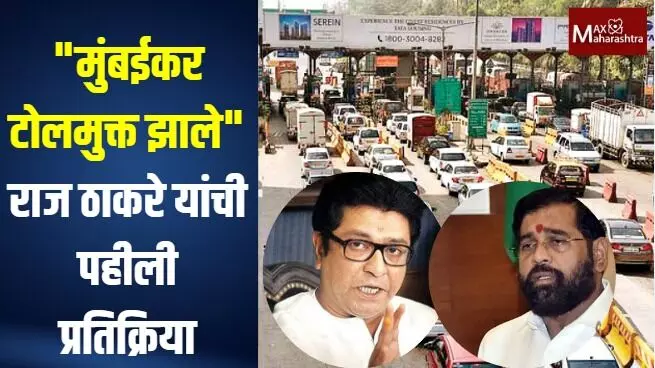 मुंबईकर टोलमुक्त झाले राज ठाकरे यांची पहिली प्रतिक्रिया