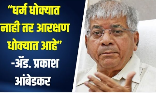 “धर्म धोक्यात नाही तर आरक्षण धोक्यात आहे”-ॲड. प्रकाश आंबेडकर