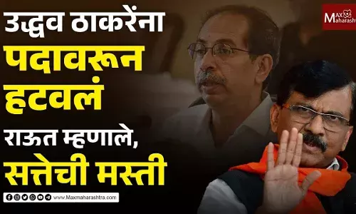 उद्धव ठाकरेंना पदावरून हटवलं, राऊत म्हणाले, सत्तेची मस्ती उद्धव ठाकरेंना पदावरून हटवलं, राऊत म्हणाले, सत्तेची मस्ती
