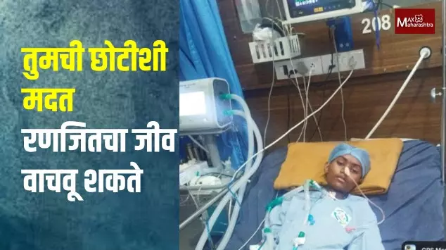 तुमची मदत रणजितचा जीव वाचवू शकते, दात्यांनी सढळ हातानं मदत करावी