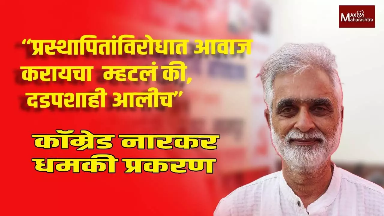 “प्रस्थापितांविरोधात आवाज करायचा म्हटलं, की दडपशाही आलीच” कॉम्रेड नारकर धमकी प्रकरण