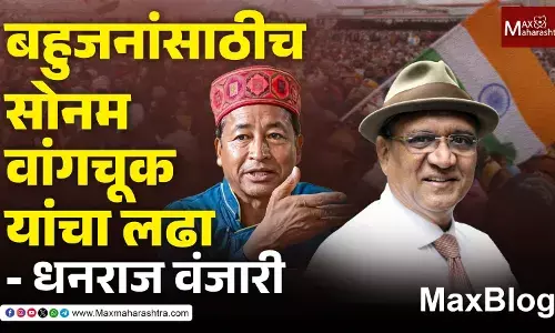 MaxVlog : बहुजनांसाठीच Sonam Wangchuk यांचा लढा - अॅड. धनराज वंजारी