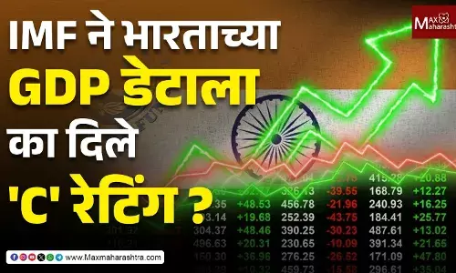 IMF ने भारताच्या GDP डेटाला का दिले C रेटिंग ? वाचा सविस्तर