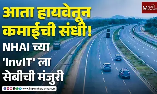 NHAI InvIT : आता हायवेतून कमाईची संधी ! NHAI च्या InvIT ला सेबीची मंजुरी