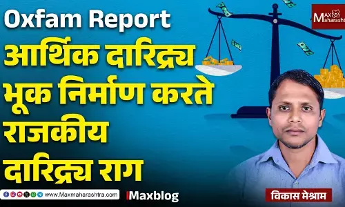 Oxfam Report : वाढणारे उंच संपत्तीचे शिखर आणि खोल गेलेली भुकेची खाई...