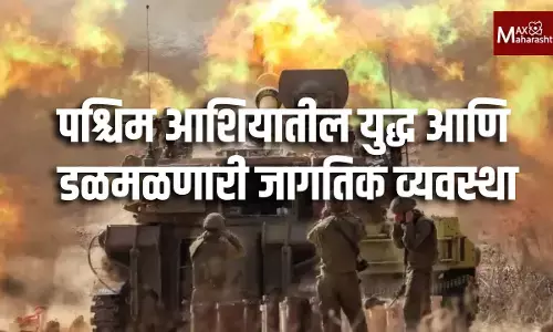 पश्चिम आशियातील युद्ध आणि डळमळणारी जागतिक व्यवस्था