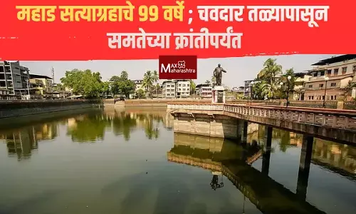 महाड सत्याग्रहाचे ९९ वर्षे ; चवदार तळ्यापासून   समतेच्या क्रांतीपर्यंत