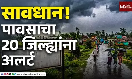 सावधान! पाऊसाचा 20 जिल्ह्याना अलर्ट