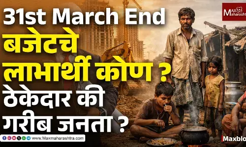 31st March End : “मार्च एंडचा खेळ - निधी खर्च, ठेकेदार खुश… गरीब मात्र वंचित !”