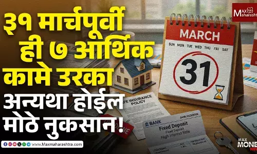 ३१ मार्चपूर्वी ही ७ आर्थिक कामे उरका, अन्यथा होईल मोठे नुकसान!