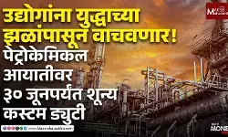 उद्योगांना युद्धाच्या झळांपासून वाचवणार! पेट्रोकेमिकल आयातीवर ३० जूनपर्यंत शून्य कस्टम ड्युटी
