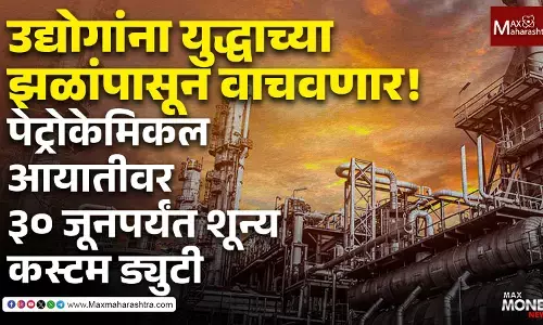 उद्योगांना युद्धाच्या झळांपासून वाचवणार! पेट्रोकेमिकल आयातीवर ३० जूनपर्यंत शून्य कस्टम ड्युटी